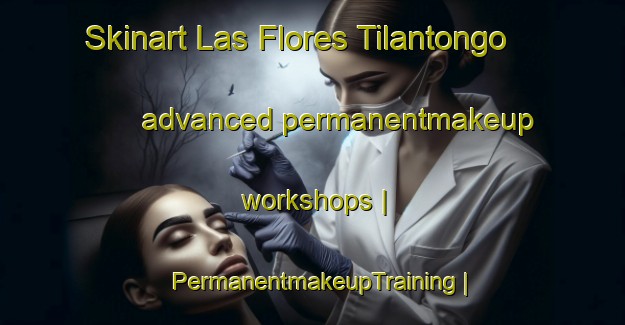 Skinart Las Flores Tilantongo advanced permanentmakeup workshops | PermanentmakeupTraining | PermanentmakeupClasses | SkinartTraining-Mexico